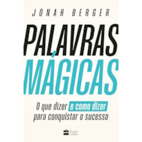 PALAVRAS MÁGICAS: O QUE DIZER - E COMO DIZER - PARA CONQUISTAR O SUCESSO