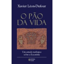 PAO DA VIDA, O - UM ESTUDO TEOLOGICO SOBRE A EUCARISTIA