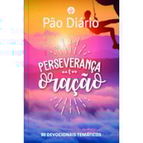 PÃO DIÁRIO - PERSEVERANÇA E ORAÇÃO: 90 DEVOCIONAIS TEMÁTICOS