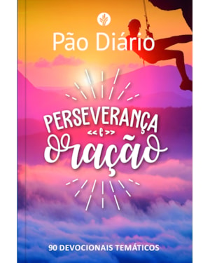 PÃO DIÁRIO - PERSEVERANÇA E ORAÇÃO: 90 DEVOCIONAIS TEMÁTICOS