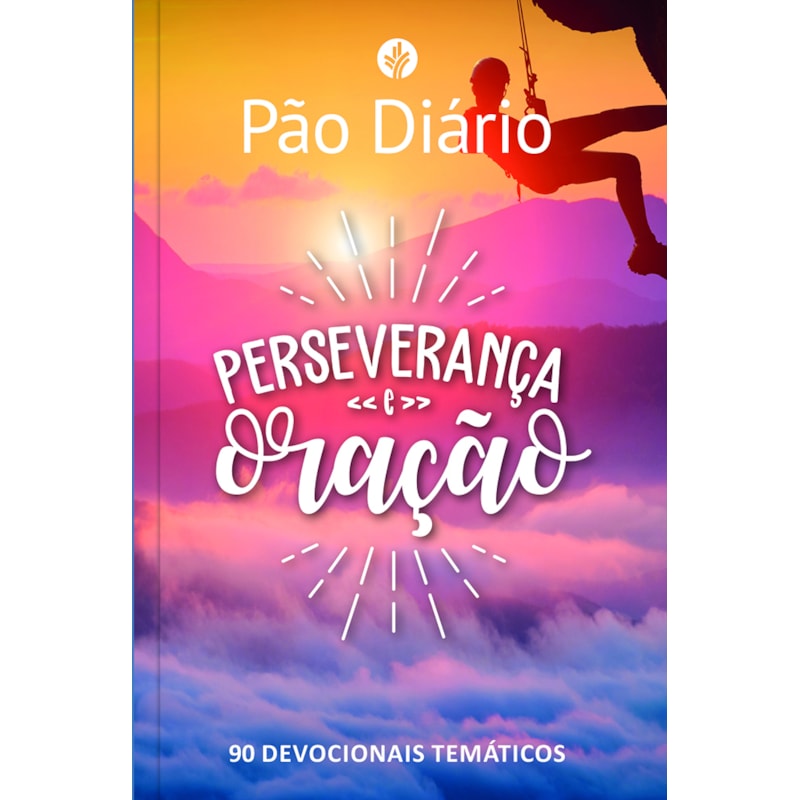 PÃO DIÁRIO - PERSEVERANÇA E ORAÇÃO: 90 DEVOCIONAIS TEMÁTICOS