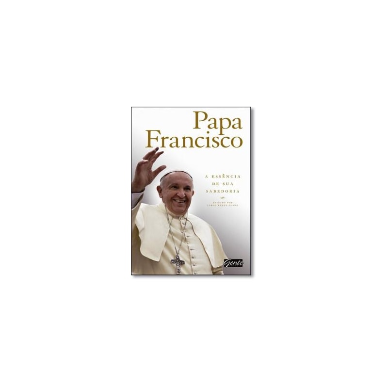 PAPA FRANCISCO - A ESSENCIA DE SUA SABEDORIA