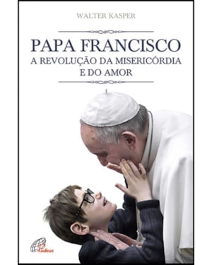 PAPA FRANCISCO - A REVOLUÇÃO DA MISERICÓRDIA E DO AMOR