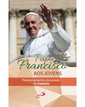 Papa Francisco aos jovens: pronunciamentos da jornada de Cracóvia: pronunciamentos da jornada de Cracóvia
