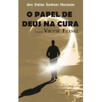 PAPEL DE DEUS NA CURA, O - SEGUNDO VIKTOR FRANKL