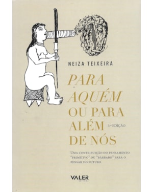 PARA AQUÉM OU PARA ALÉM DE NÓS - 3ª EDIÇÃO: UMA CONTRIBUIÇÃO DO PENSAMENTO PRIMITIVO OU BÁRBARO PARA O PENSAR DO FUTURO
