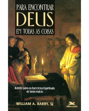 PARA ENCONTRAR DEUS EM TODAS AS COISAS: ROTEIRO PARA OS EXERCÍCIOS ESPIRITUAIS DE SANTO INÁCIO