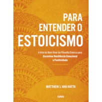 Para entender o estoicismo: a arte do bem viver da filosofia estoica para encontrar resiliência emocional e positividade na vida diária