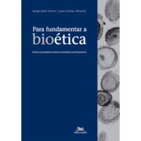 PARA FUNDAMENTAR A BIOÉTICA - TEORIAS E PARADIGMAS TEÓRICOS NA BIOÉTICA CONTEMPORÂNEA