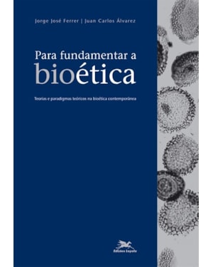 PARA FUNDAMENTAR A BIOÉTICA: TEORIAS E PARADIGMAS TEÓRICOS NA BIOÉTICA CONTEMPORÂNEA