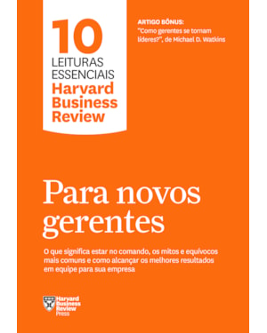 PARA NOVOS GERENTES (10 LEITURAS ESSENCIAIS - HBR): O QUE SIGNIFICA ESTAR NO COMANDO, OS MITOS E EQUÍVOCOS MAIS COMUNS E COMO ALCANÇAR OS MELHORES RESULTADOS EM EQUIPE PARA SUA EMPRESA