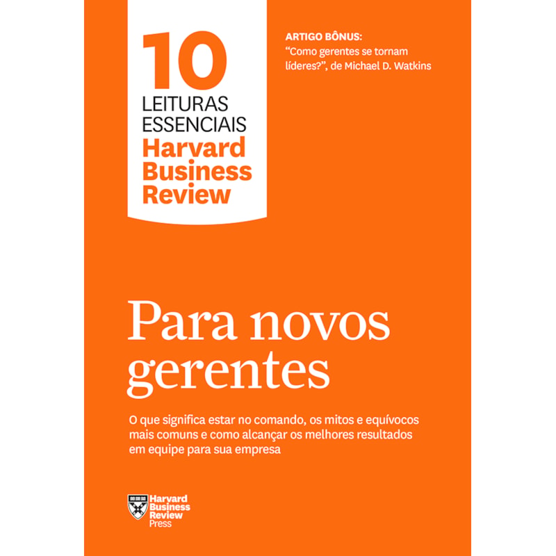 PARA NOVOS GERENTES (10 LEITURAS ESSENCIAIS - HBR): O QUE SIGNIFICA ESTAR NO COMANDO, OS MITOS E EQUÍVOCOS MAIS COMUNS E COMO ALCANÇAR OS MELHORES RESULTADOS EM EQUIPE PARA SUA EMPRESA