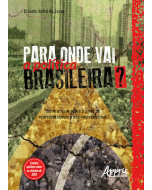 PARA ONDE VAI A POLÍTICA BRASILEIRA? BREVE ENSAIO SOBRE A CRISE DE REPRESENTAÇÃO E O PÓS-IMPEACHMENT