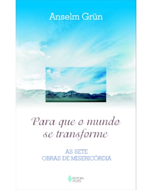 PARA QUE O MUNDO SE TRANSFORME - AS SETE OBRAS DE MISERICÓRDIA