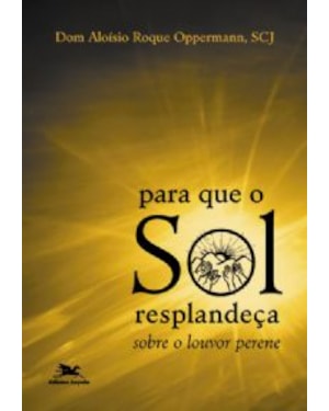PARA QUE O SOL RESPLANDECA - SOBRE O LOUVOR PERENE