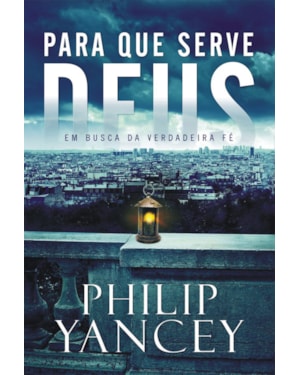 PARA QUE SERVE DEUS: EM BUSCA DA VERDADEIRA FÉ