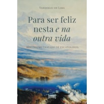 PARA SER FELIZ NESTA E NA OUTRA VIDA - BREVÍSSIMO TRATADO DE ESCATOLOGIA