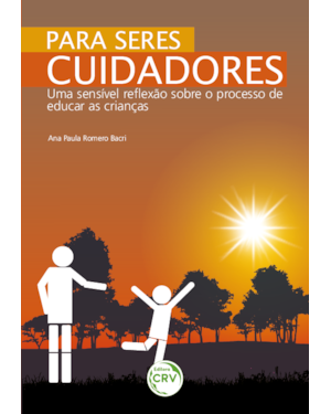 PARA SERES CUIDADORES: UMA SENSÍVEL REFLEXÃO SOBRE O PROCESSO DE EDUCAÇÃO DA CRIANÇA