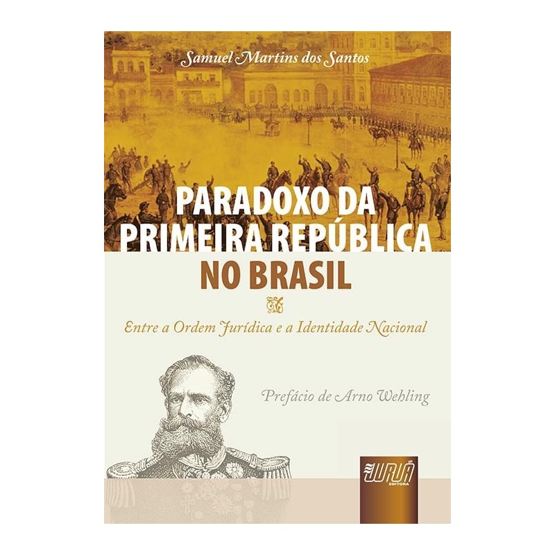 PARADOXO DA PRIMEIRA REPÚBLICA NO BRASIL - ENTRE A ORDEM JURÍDICA E A IDENTIDADE NACIONAL - PREFÁCIO DE ARNO WEHLING