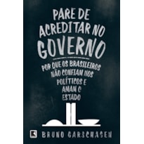 PARE DE ACREDITAR NO GOVERNO: POR QUE OS BRASILEIROS NÃO CONFIAM NOS POLÍTICOS E AMAM O ESTADO