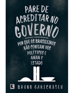PARE DE ACREDITAR NO GOVERNO: POR QUE OS BRASILEIROS NÃO CONFIAM NOS POLÍTICOS E AMAM O ESTADO
