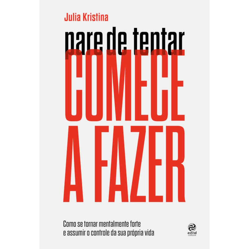 Pare de tentar. Comece a fazer: como se tornar mentalmente forte e assumir o controle da sua própria vida