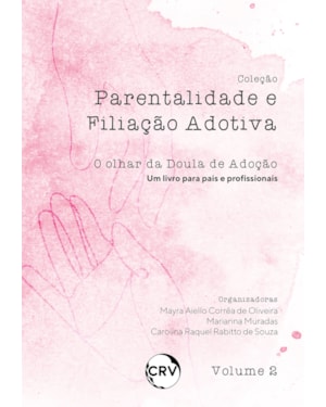 PARENTALIDADE E FILIAÇÃO ADOTIVA: O OLHAR DA DOULA DE ADOÇÃO (UM LIVRO PARA PAIS E PROFISSIONAIS)