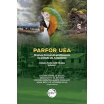 PARFOR UEA: 10 ANOS FORMANDO PROFESSORES NO ESTADO DO AMAZONAS COLEÇÃO PARFOR UEA 10 ANOS - VOLUME 1