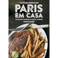 PARIS EM CASA: 100 RECEITAS CLÁSSICAS DA CAPITAL FRANCESA