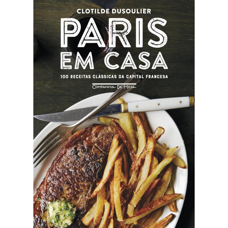 PARIS EM CASA: 100 RECEITAS CLÁSSICAS DA CAPITAL FRANCESA