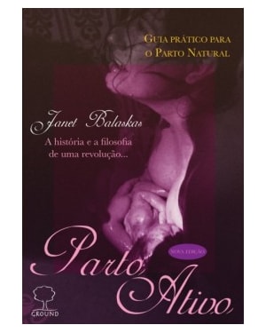 Parto ativo: Guia prático para o parto natural - A história e a filosofia de uma revolução...
