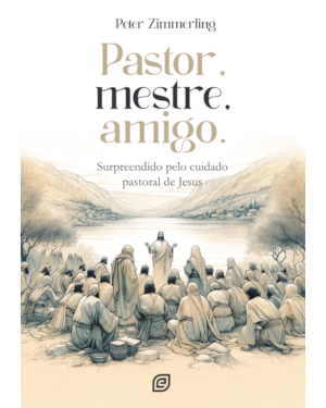 Pastor, Mestre, Amigo: Surpreendido pelo cuidado pastoral de Jesus