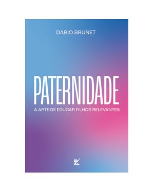 Paternidade: A arte de educar filhos relevantes