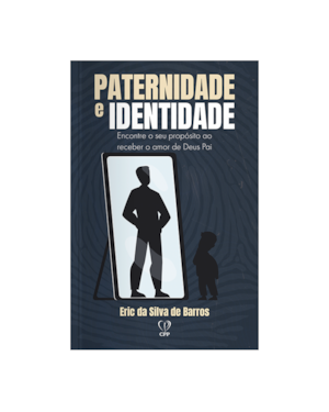 PATERNIDADE E IDENTIDADE: ENCONTRE O SEU PROPÓSITO AO RECEBER O AMOR DE DEUS PAI