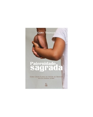 Paternidade sagrada: como criar filhos no temor do senhor molda nossas almas