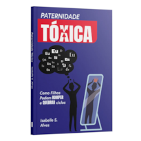 PATERNIDADE TÓXICA: COMO FILHOS PODEM ROMPER E QUEBRAR CICLOS | ISABELLE S. ALVES