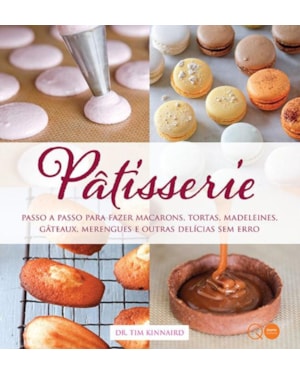 PÂTISSERIE : PASSO A PASSO PARA FAZER MACARONS, TORTAS, MADELEINES, GÂTEAUX, MERENGUES E OUTRAS