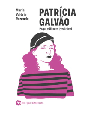 PATRÍCIA GALVÃO: PAGU, MILITANTE IRREDUTÍVEL