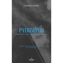 PATRIMONIO: DEFENDA O SEU E O DE SUA FAMILIA - ESTRATEGIAS JURIDICAS PARA PROTEGER SEU PATRIMONIO