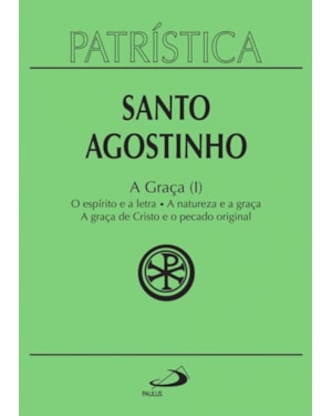 Patrística - A Graça (I) - O espírito e a letra | A natureza e a graça | A graça de Cristo e o pecado original - Vol. 12