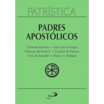 Patrística - Clemente Romano | Inácio de Antioquia | Policarpo de Esmirna | O pastor de Hermas | Carta de Barnabé | Pápias | Didaqué - Vol. 1