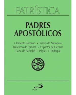 Patrística - Clemente Romano | Inácio de Antioquia | Policarpo de Esmirna | O pastor de Hermas | Carta de Barnabé | Pápias | Didaqué - Vol. 1