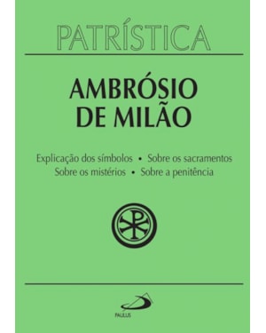 Patrística - Explicação do símbolo (da fé) | Sobre os sacramentos | Sobre os mistérios | Sobre a penitência - Vol. 5