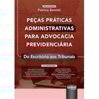 PEÇAS PRÁTICAS ADMINISTRATIVAS PARA ADVOCACIA PREVIDENCIÁRIA - DO ESCRITÓRIO AOS TRIBUNAIS
