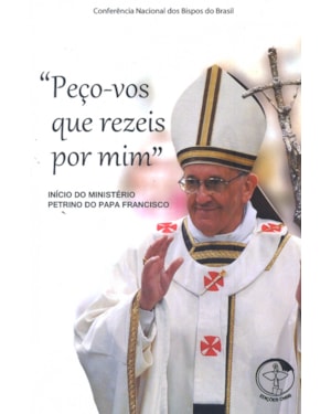 PECO VOS QUE REZEIS POR MIM - INICIO DO MINISTERIO PETRINO DO PAPA FRANCISCO
