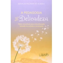 PEDAGOGIA DA DELICADEZA, A - BASES CONCEITUAIS PARA UMA EDUCACAO BASEADA NO - 1