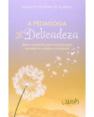 PEDAGOGIA DA DELICADEZA, A - BASES CONCEITUAIS PARA UMA EDUCACAO BASEADA NO - 1