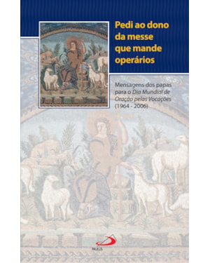PEDI AO DONO DA MESSE QUE MANDE OPERÁRIOS - MENSAGENS DOS PAPAS PARA O DIA MUNDIAL DE ORAÇÃO PELAS