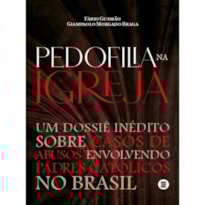 PEDOFILIA NA IGREJA - UM DOSSIÊ INÉDITO SOBRE CASOS DE ABUSOS ENVOLVENDO PADRES CATÓLICOS NO BRASIL