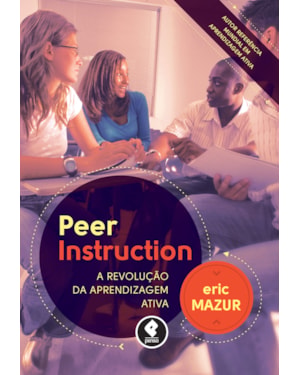 PEER INSTRUCTION: A REVOLUÇÃO DA APRENDIZAGEM ATIVA